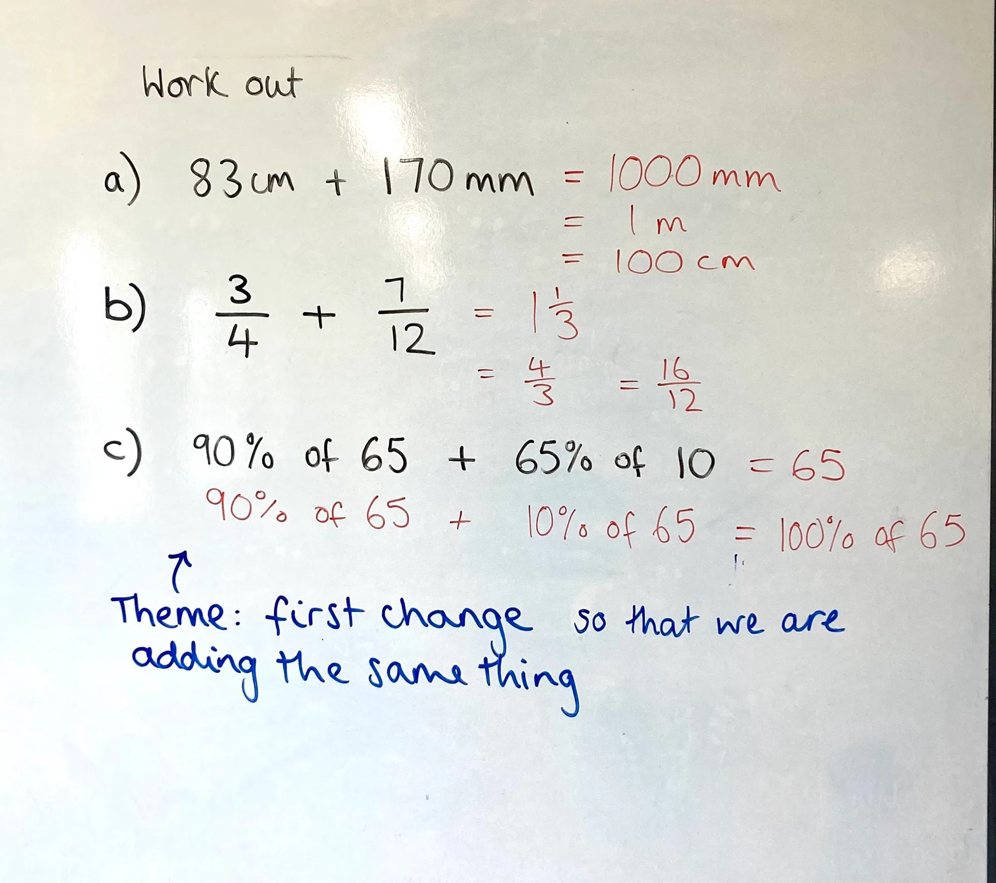 Work out
а) 83 сm + 170 mm
b) ¾ + 7/12
c) 90% of 65 + 65% of 10
Theme: first change so that we are adding the same thing